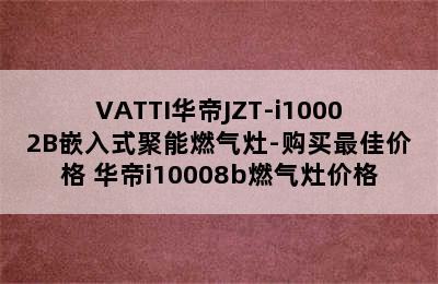 VATTI华帝JZT-i10002B嵌入式聚能燃气灶-购买最佳价格 华帝i10008b燃气灶价格